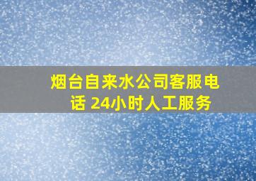 烟台自来水公司客服电话 24小时人工服务